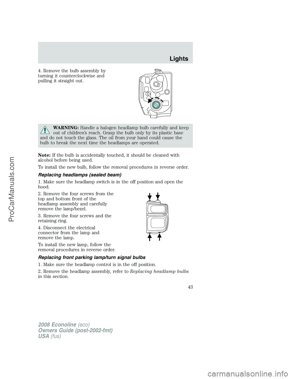FORD E-250 2008 Service Manual 4. Remove the bulb assembly by
turning it counterclockwise and
pulling it straight out.
WARNING:Handle a halogen headlamp bulb carefully and keep
out of children’s reach. Grasp the bulb only by its FORD E-250 2008 Service Manual 4. Remove the bulb assembly by
turning it counterclockwise and
pulling it straight out.
WARNING:Handle a halogen headlamp bulb carefully and keep
out of children’s reach. Grasp the bulb only by its