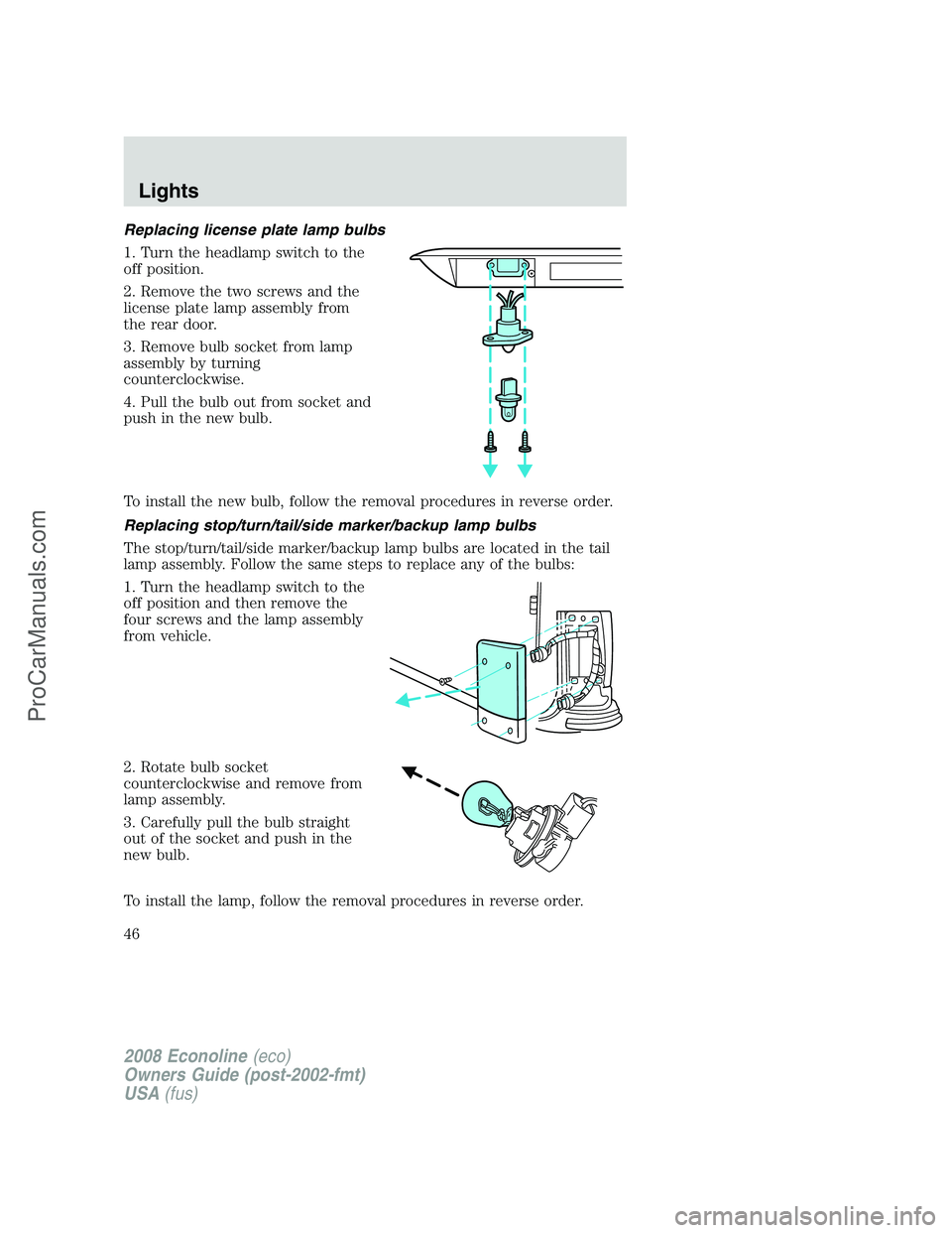 FORD E-250 2008 Service Manual Replacing license plate lamp bulbs
1. Turn the headlamp switch to the
off position.
2. Remove the two screws and the
license plate lamp assembly from
the rear door.
3. Remove bulb socket from lamp
ass FORD E-250 2008 Service Manual Replacing license plate lamp bulbs
1. Turn the headlamp switch to the
off position.
2. Remove the two screws and the
license plate lamp assembly from
the rear door.
3. Remove bulb socket from lamp
ass