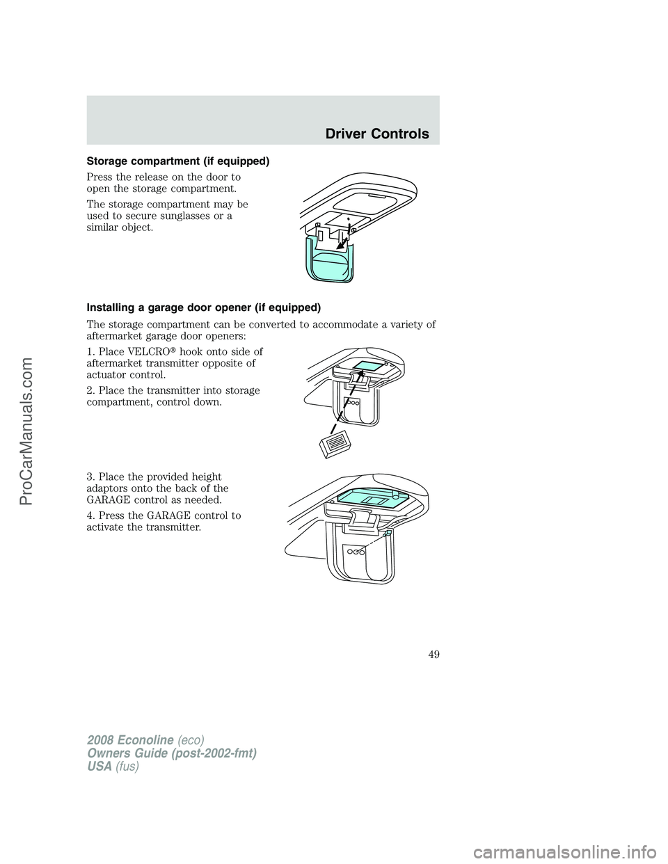 FORD E-250 2008 Service Manual Storage compartment (if equipped)
Press the release on the door to
open the storage compartment.
The storage compartment may be
used to secure sunglasses or a
similar object.
Installing a garage door FORD E-250 2008 Service Manual Storage compartment (if equipped)
Press the release on the door to
open the storage compartment.
The storage compartment may be
used to secure sunglasses or a
similar object.
Installing a garage door