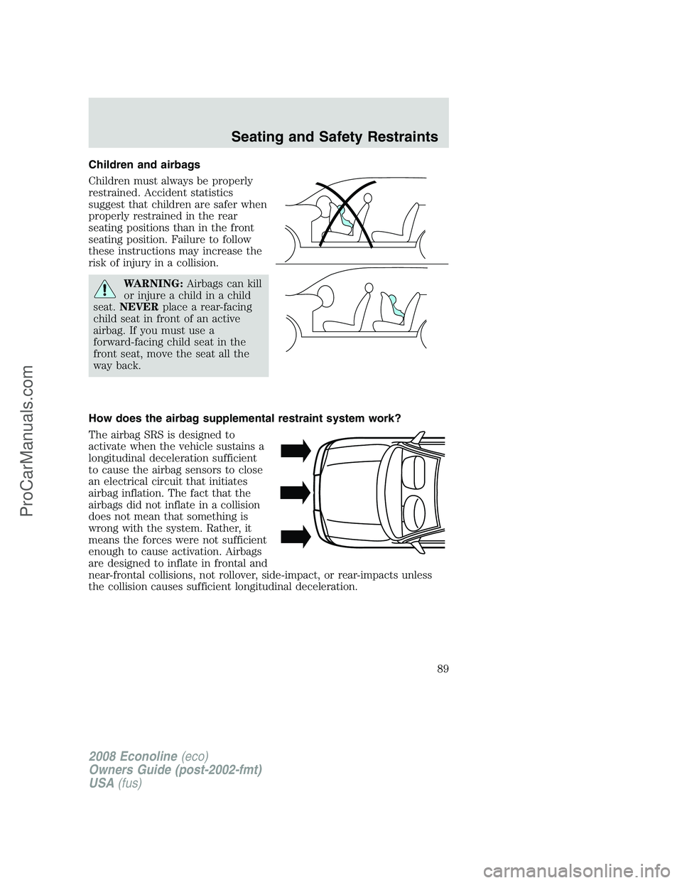 FORD E-250 2008  Owners Manual Children and airbags
Children must always be properly
restrained. Accident statistics
suggest that children are safer when
properly restrained in the rear
seating positions than in the front
seating p