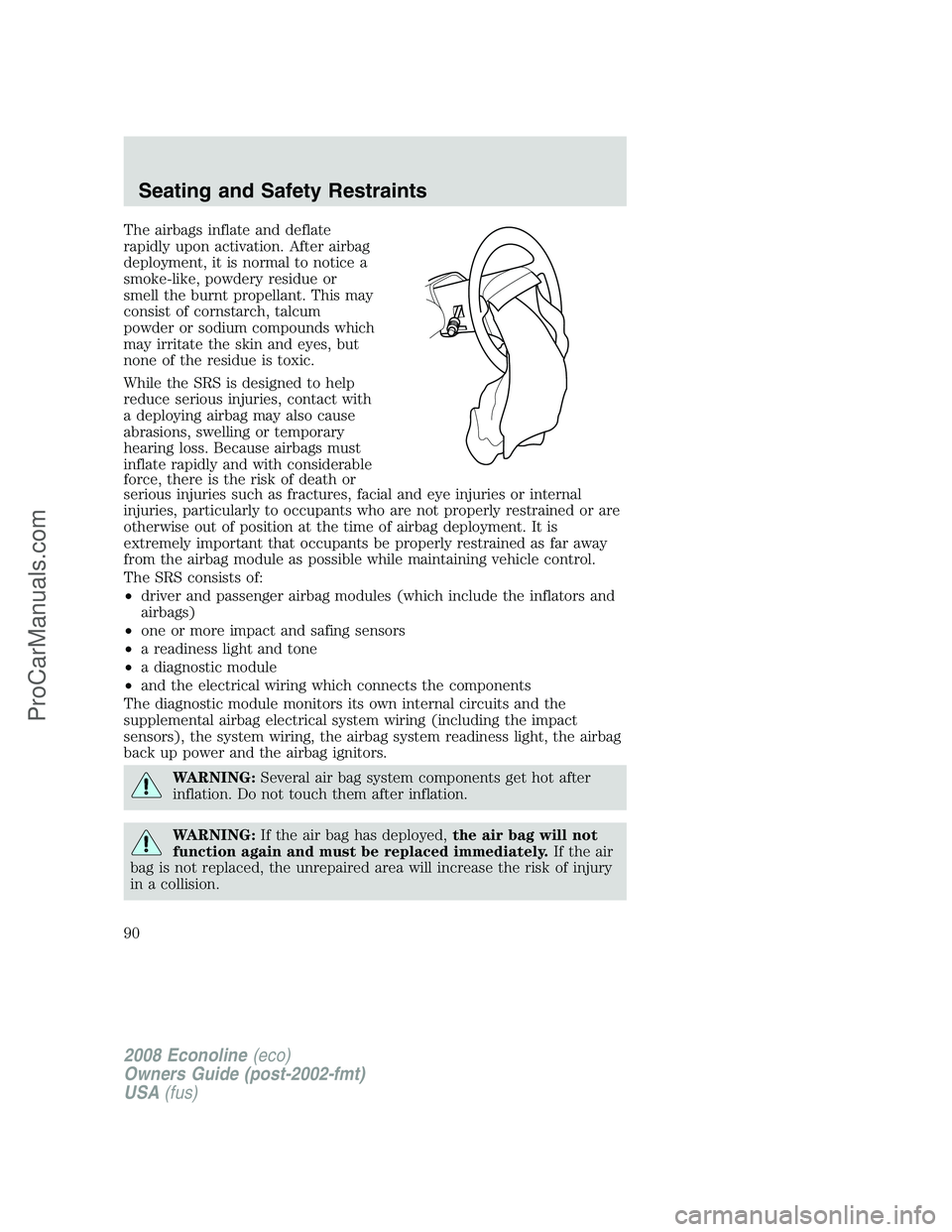 FORD E-250 2008  Owners Manual The airbags inflate and deflate
rapidly upon activation. After airbag
deployment, it is normal to notice a
smoke-like, powdery residue or
smell the burnt propellant. This may
consist of cornstarch, ta