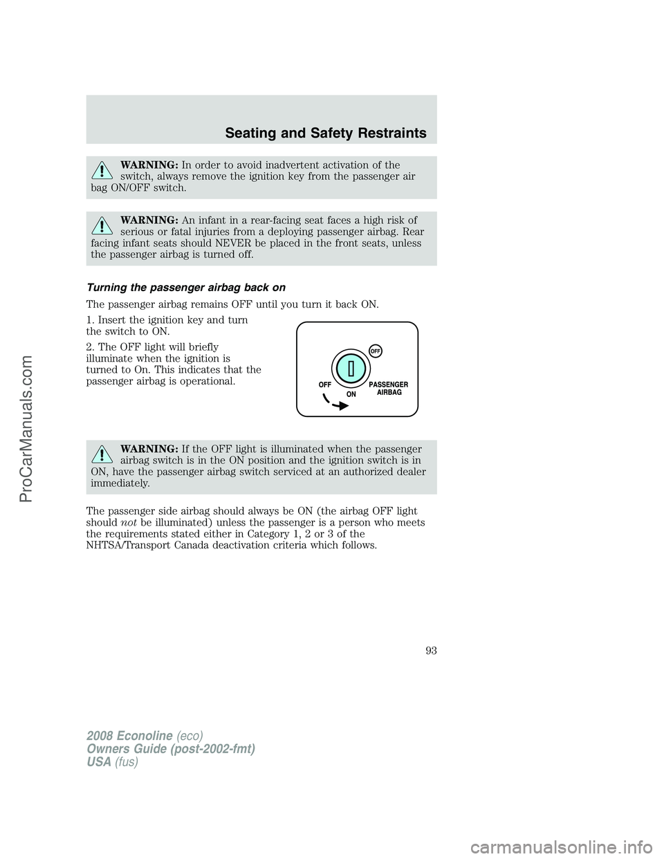 FORD E-250 2008  Owners Manual WARNING:In order to avoid inadvertent activation of the
switch, always remove the ignition key from the passenger air
bag ON/OFF switch.
WARNING:An infant in a rear-facing seat faces a high risk of
se