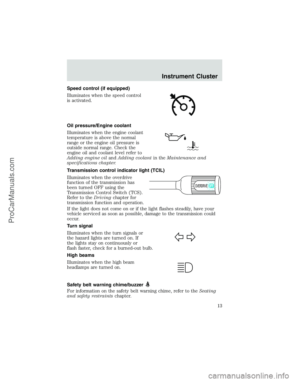 FORD E-250 2002 Owners Manual Speed control (if equipped)
Illuminates when the speed control
is activated.
Oil pressure/Engine coolant
Illuminates when the engine coolant
temperature is above the normal
range or the engine oil pre FORD E-250 2002 Owners Manual Speed control (if equipped)
Illuminates when the speed control
is activated.
Oil pressure/Engine coolant
Illuminates when the engine coolant
temperature is above the normal
range or the engine oil pre