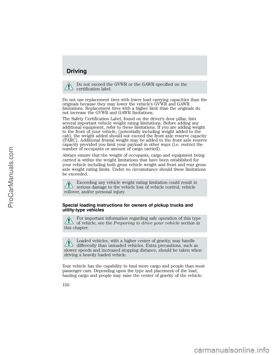 FORD E-250 2002 Owners Manual Do not exceed the GVWR or the GAWR specified on the
certification label.
Do not use replacement tires with lower load carrying capacities than the
originals because they may lower the vehicle’s GVWR FORD E-250 2002 Owners Manual Do not exceed the GVWR or the GAWR specified on the
certification label.
Do not use replacement tires with lower load carrying capacities than the
originals because they may lower the vehicle’s GVWR