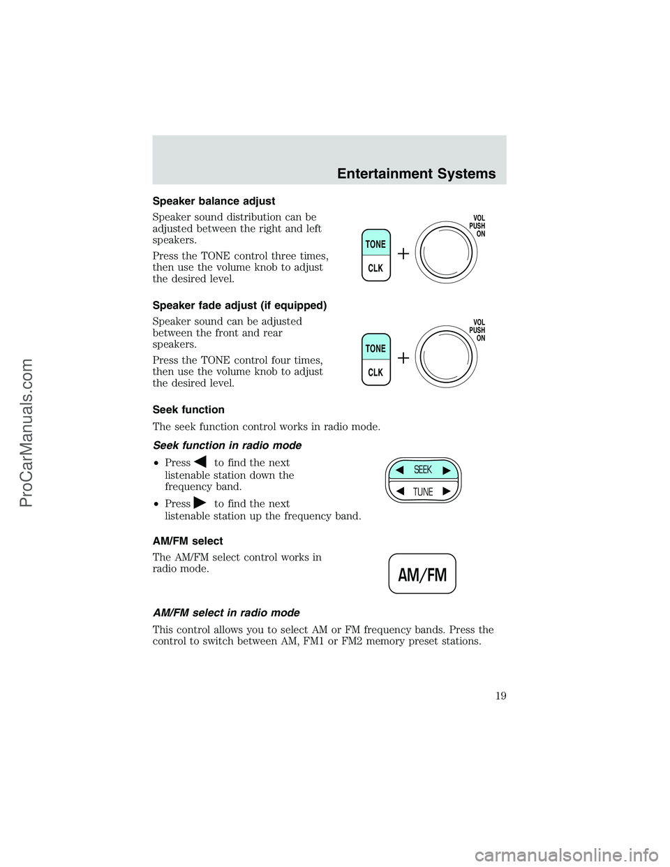 FORD E-250 2002 User Guide Speaker balance adjust
Speaker sound distribution can be
adjusted between the right and left
speakers.
Press the TONE control three times,
then use the volume knob to adjust
the desired level.
Speaker