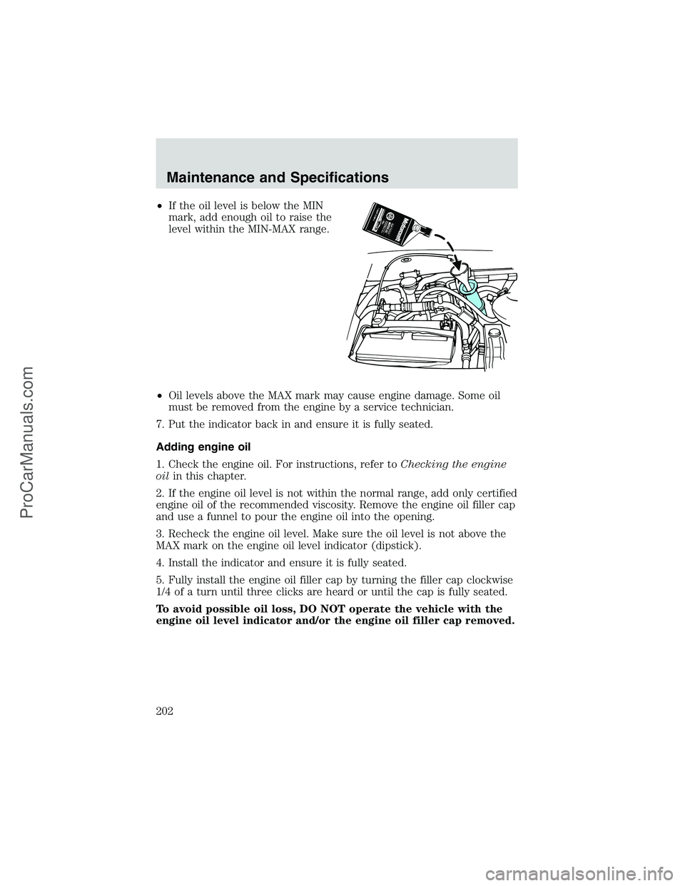 FORD E-250 2002 User Guide •If the oil level is below the MIN
mark, add enough oil to raise the
level within the MIN-MAX range.
•Oil levels above the MAX mark may cause engine damage. Some oil
must be removed from the engin