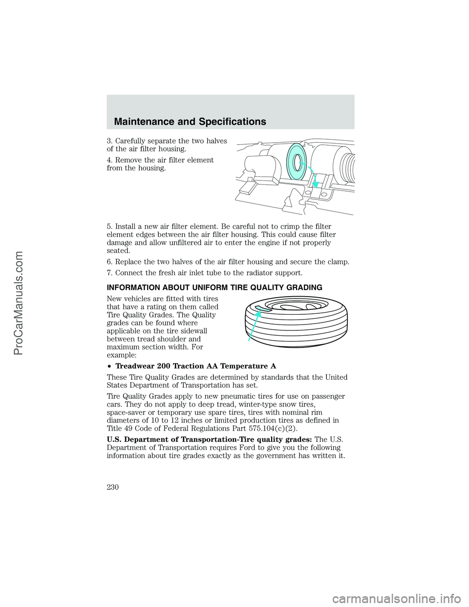 FORD E-250 2002 Owners Manual 3. Carefully separate the two halves
of the air filter housing.
4. Remove the air filter element
from the housing.
5. Install a new air filter element. Be careful not to crimp the filter
element edges FORD E-250 2002 Owners Manual 3. Carefully separate the two halves
of the air filter housing.
4. Remove the air filter element
from the housing.
5. Install a new air filter element. Be careful not to crimp the filter
element edges