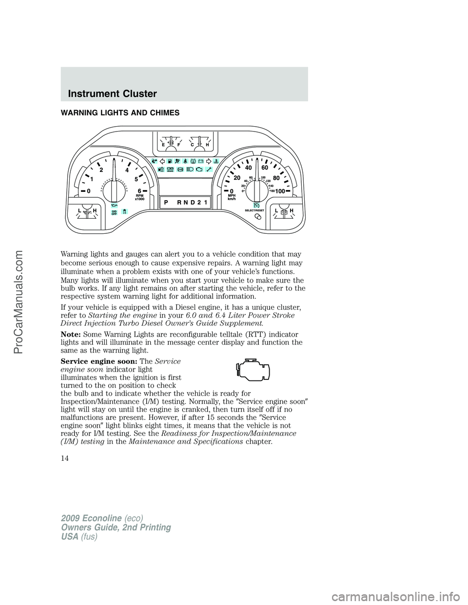FORD E-250 2009 User Guide WARNING LIGHTS AND CHIMES
Warning lights and gauges can alert you to a vehicle condition that may
become serious enough to cause expensive repairs. A warning light may
illuminate when a problem exists