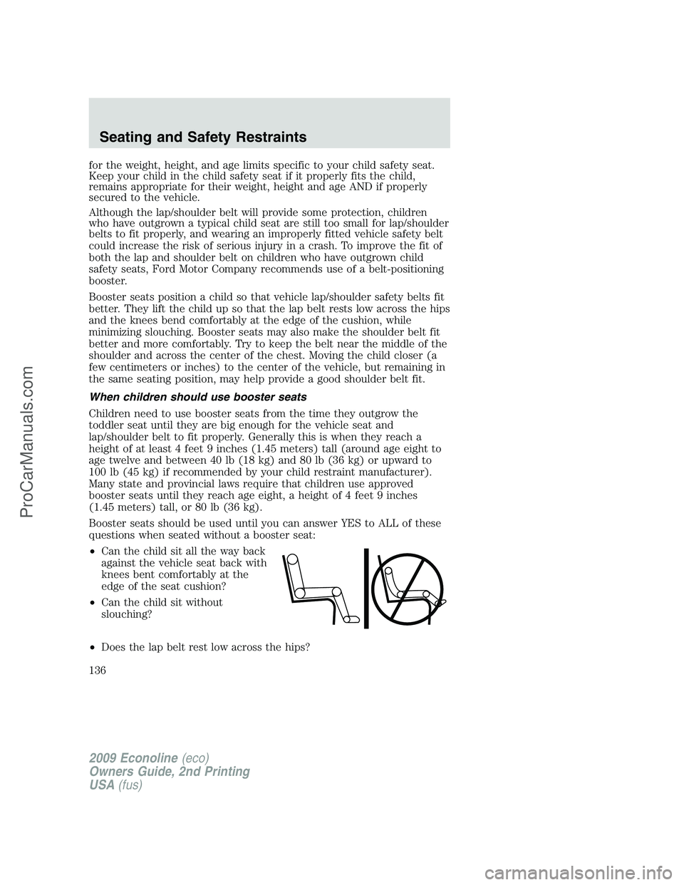 FORD E-250 2009 Owners Manual for the weight, height, and age limits specific to your child safety seat.
Keep your child in the child safety seat if it properly fits the child,
remains appropriate for their weight, height and age FORD E-250 2009 Owners Manual for the weight, height, and age limits specific to your child safety seat.
Keep your child in the child safety seat if it properly fits the child,
remains appropriate for their weight, height and age