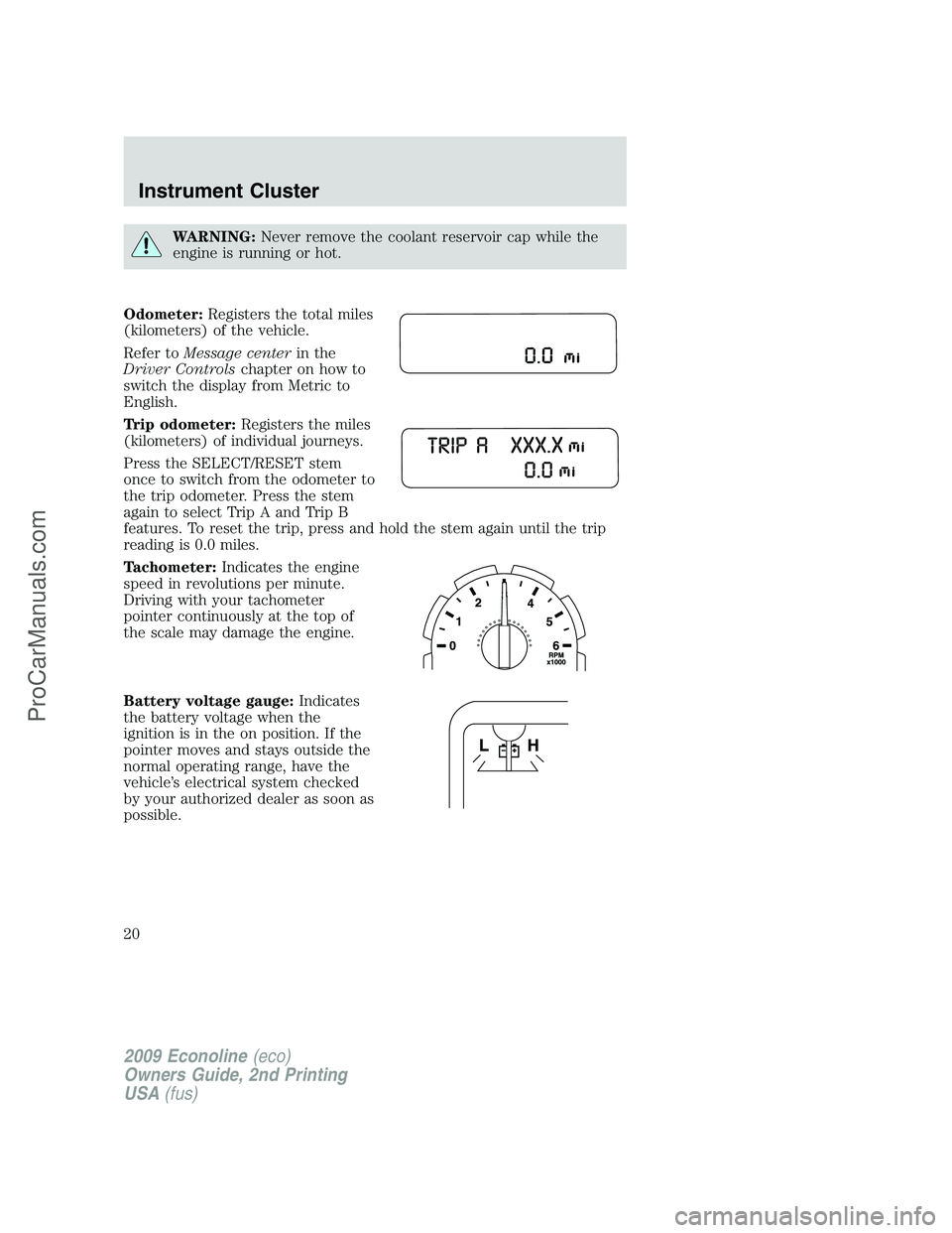 FORD E-250 2009 User Guide WARNING:Never remove the coolant reservoir cap while the
engine is running or hot.
Odometer:Registers the total miles
(kilometers) of the vehicle.
Refer toMessage centerin the
Driver Controlschapter o