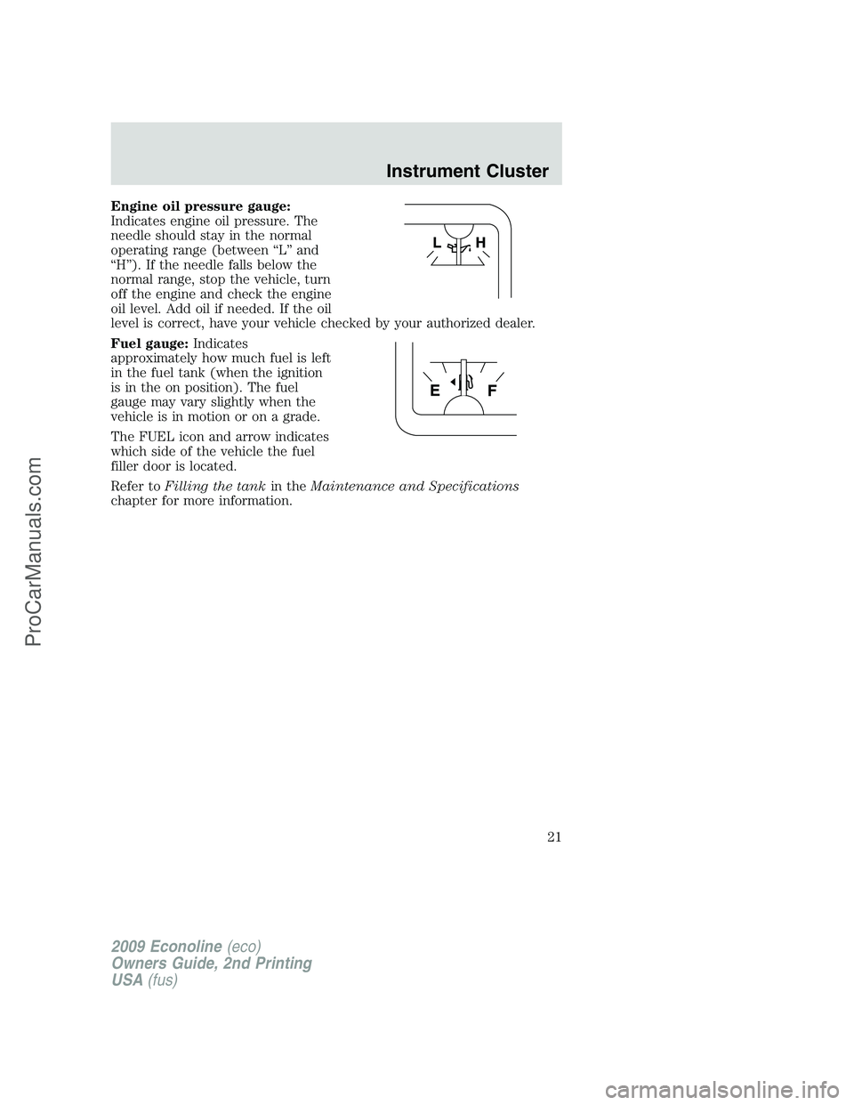FORD E-250 2009 Owners Manual Engine oil pressure gauge:
Indicates engine oil pressure. The
needle should stay in the normal
operating range (between “L” and
“H”). If the needle falls below the
normal range, stop the vehic FORD E-250 2009 Owners Manual Engine oil pressure gauge:
Indicates engine oil pressure. The
needle should stay in the normal
operating range (between “L” and
“H”). If the needle falls below the
normal range, stop the vehic