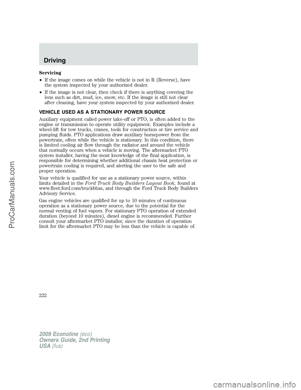 FORD E-250 2009  Owners Manual Servicing
•If the image comes on while the vehicle is not in R (Reverse), have
the system inspected by your authorized dealer.
•If the image is not clear, then check if there is anything covering 