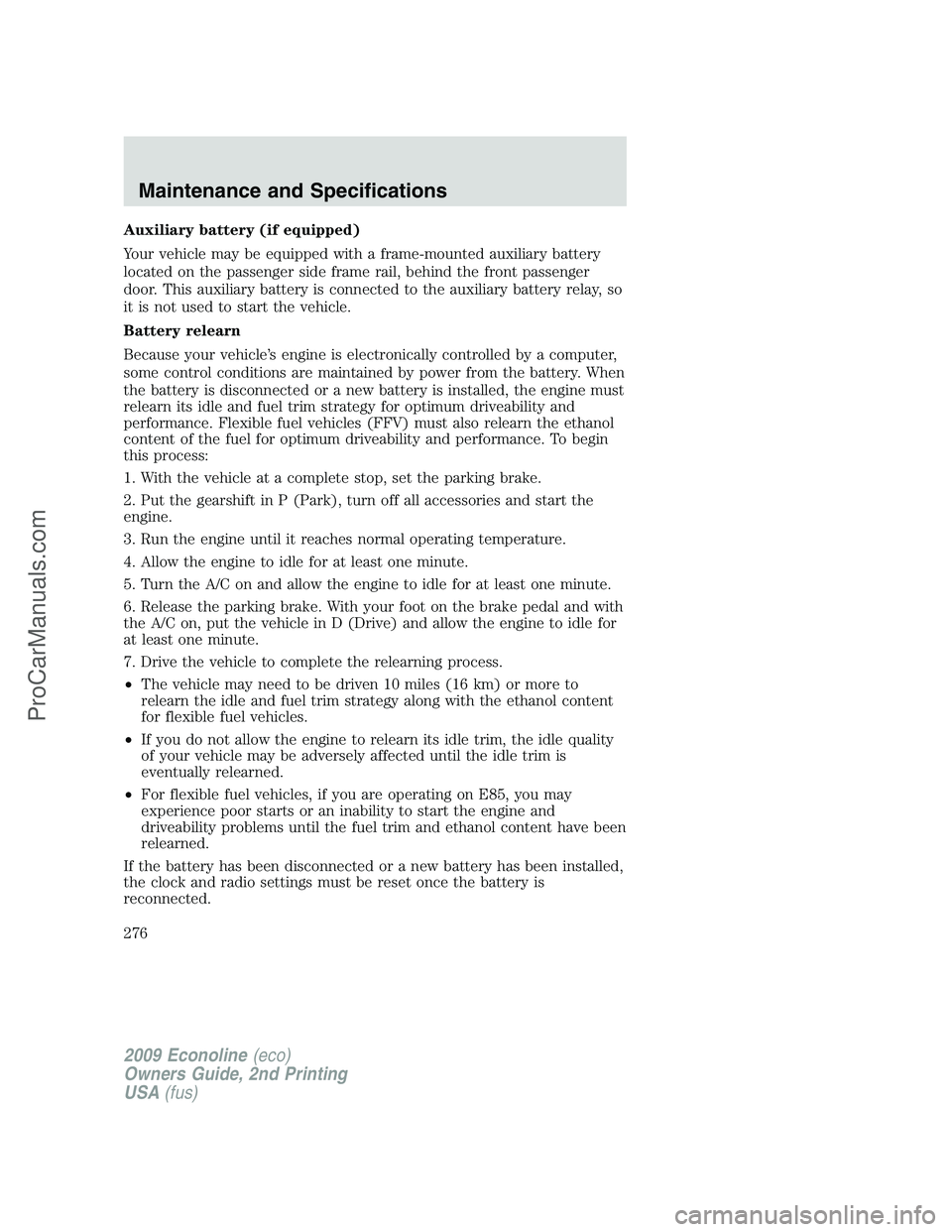 FORD E-250 2009 Owners Manual Auxiliary battery (if equipped)
Your vehicle may be equipped with a frame-mounted auxiliary battery
located on the passenger side frame rail, behind the front passenger
door. This auxiliary battery is FORD E-250 2009 Owners Manual Auxiliary battery (if equipped)
Your vehicle may be equipped with a frame-mounted auxiliary battery
located on the passenger side frame rail, behind the front passenger
door. This auxiliary battery is