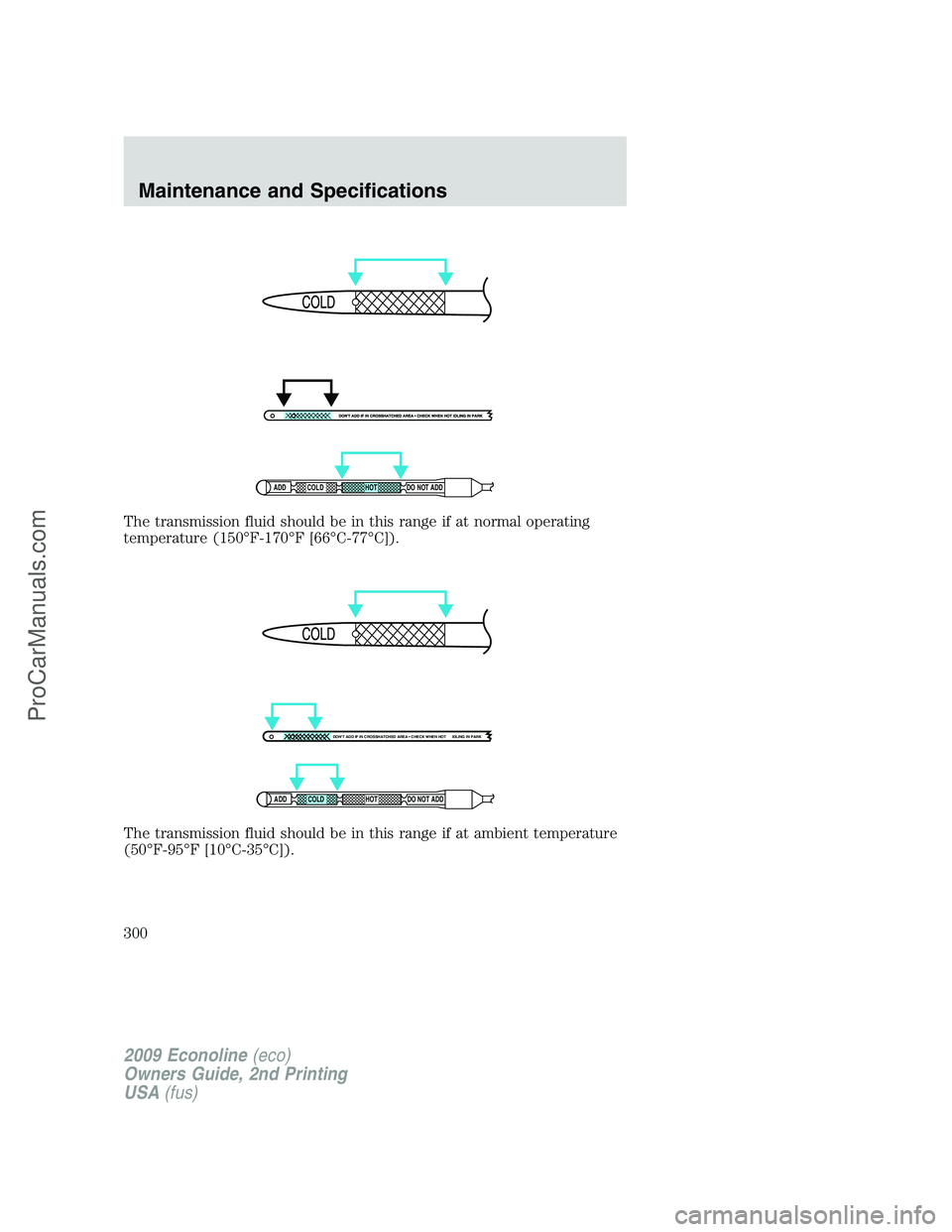 FORD E-250 2009  Owners Manual The transmission fluid should be in this range if at normal operating
temperature (150°F-170°F [66°C-77°C]).
The transmission fluid should be in this range if at ambient temperature
(50°F-95°F [