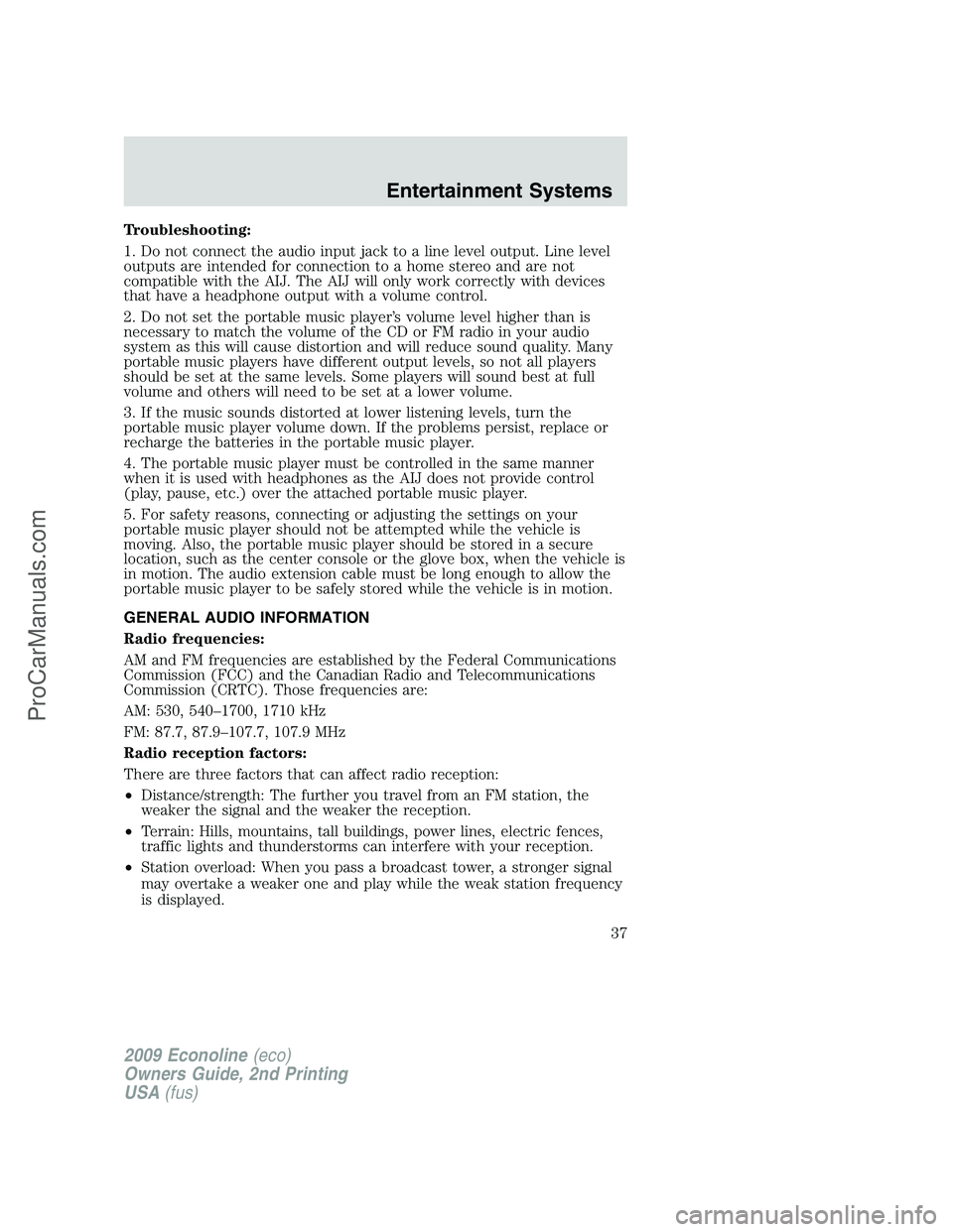 FORD E-250 2009 Owners Guide Troubleshooting:
1. Do not connect the audio input jack to a line level output. Line level
outputs are intended for connection to a home stereo and are not
compatible with the AIJ. The AIJ will only w