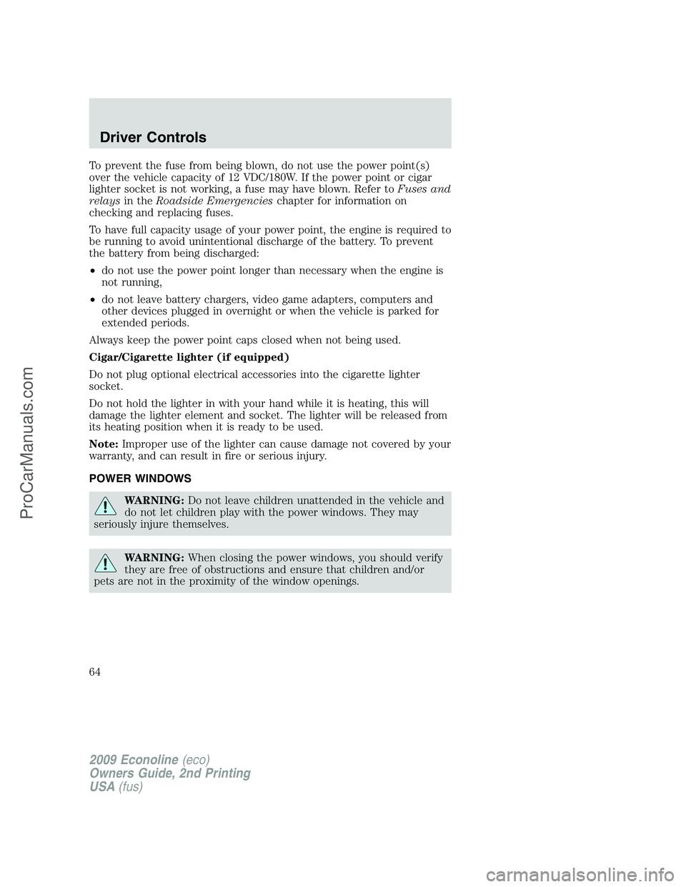 FORD E-250 2009 Repair Manual To prevent the fuse from being blown, do not use the power point(s)
over the vehicle capacity of 12 VDC/180W. If the power point or cigar
lighter socket is not working, a fuse may have blown. Refer to FORD E-250 2009 Repair Manual To prevent the fuse from being blown, do not use the power point(s)
over the vehicle capacity of 12 VDC/180W. If the power point or cigar
lighter socket is not working, a fuse may have blown. Refer to
