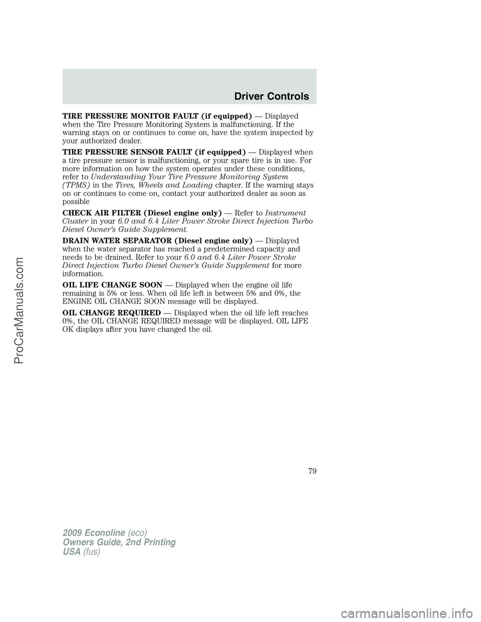 FORD E-250 2009  Owners Manual TIRE PRESSURE MONITOR FAULT (if equipped)— Displayed
when the Tire Pressure Monitoring System is malfunctioning. If the
warning stays on or continues to come on, have the system inspected by
your au