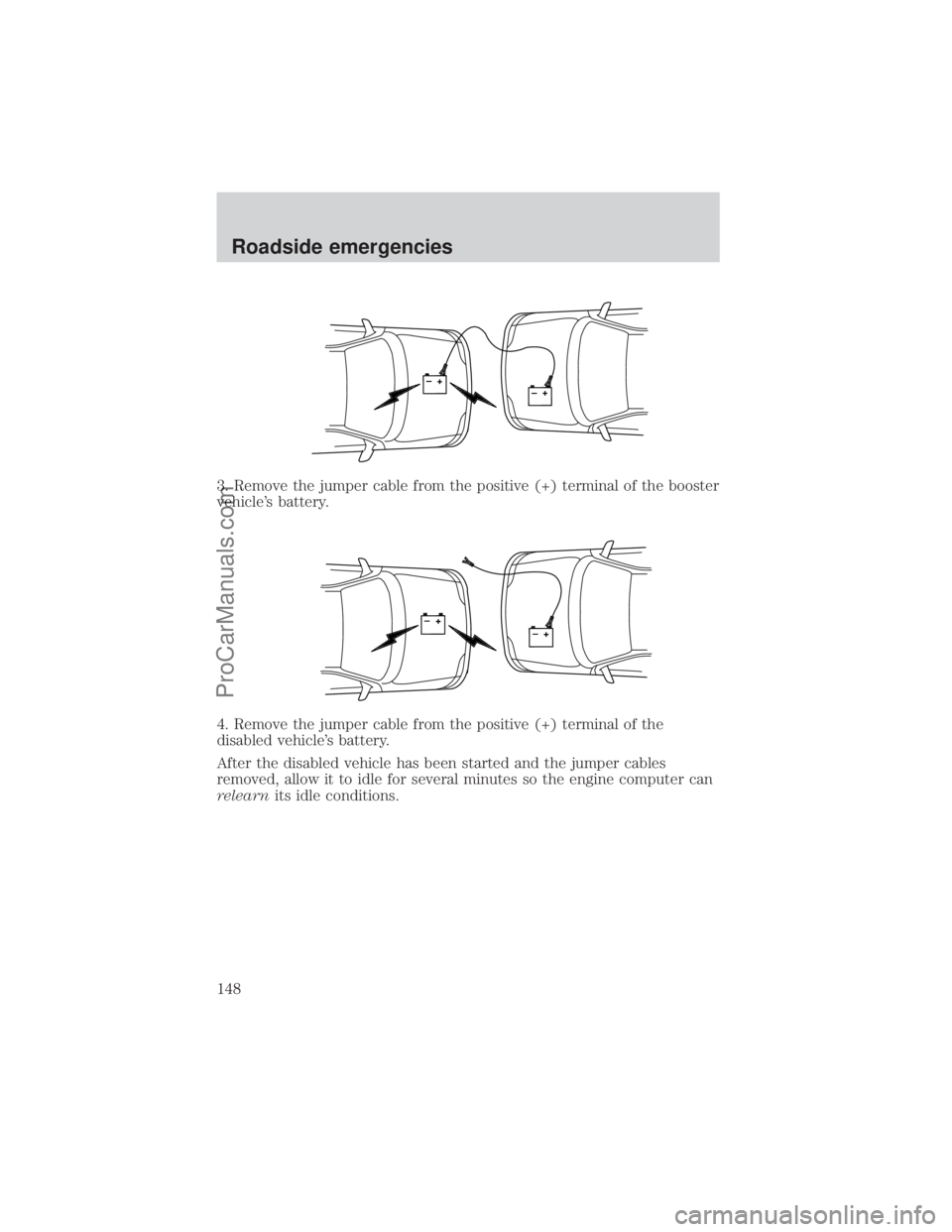 FORD E-350 2000  Owners Manual 3. Remove the jumper cable from the positive (+) terminal of the booster
vehicles battery.
4. Remove the jumper cable from the positive (+) terminal of the
disabled vehicles battery.
After the disab