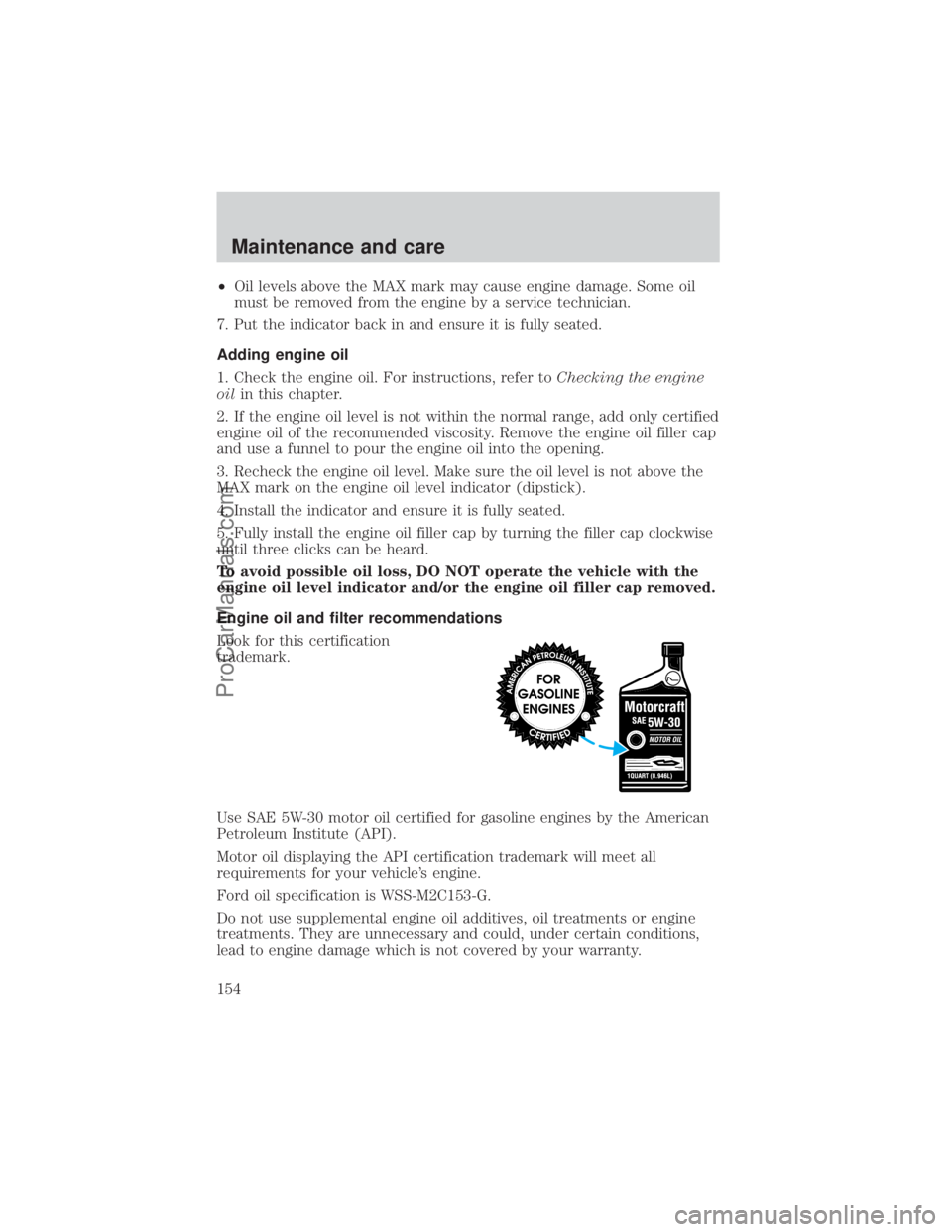 FORD E-350 2000 Service Manual ²Oil levels above the MAX mark may cause engine damage. Some oil
must be removed from the engine by a service technician.
7. Put the indicator back in and ensure it is fully seated.
Adding engine oil