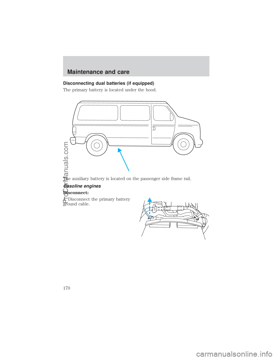 FORD E-350 2000  Owners Manual Disconnecting dual batteries (if equipped)
The primary battery is located under the hood.
The auxiliary battery is located on the passenger side frame rail.
Gasoline engines
Disconnect:
1. Disconnect 