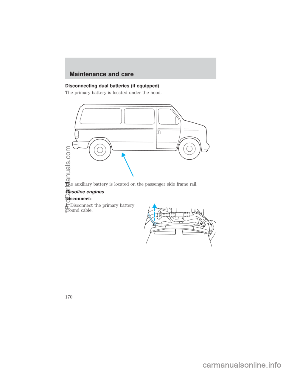FORD E-350 2000 Owners Manual Disconnecting dual batteries (if equipped)
The primary battery is located under the hood.
The auxiliary battery is located on the passenger side frame rail.
Gasoline engines
Disconnect:
1. Disconnect FORD E-350 2000 Owners Manual Disconnecting dual batteries (if equipped)
The primary battery is located under the hood.
The auxiliary battery is located on the passenger side frame rail.
Gasoline engines
Disconnect:
1. Disconnect