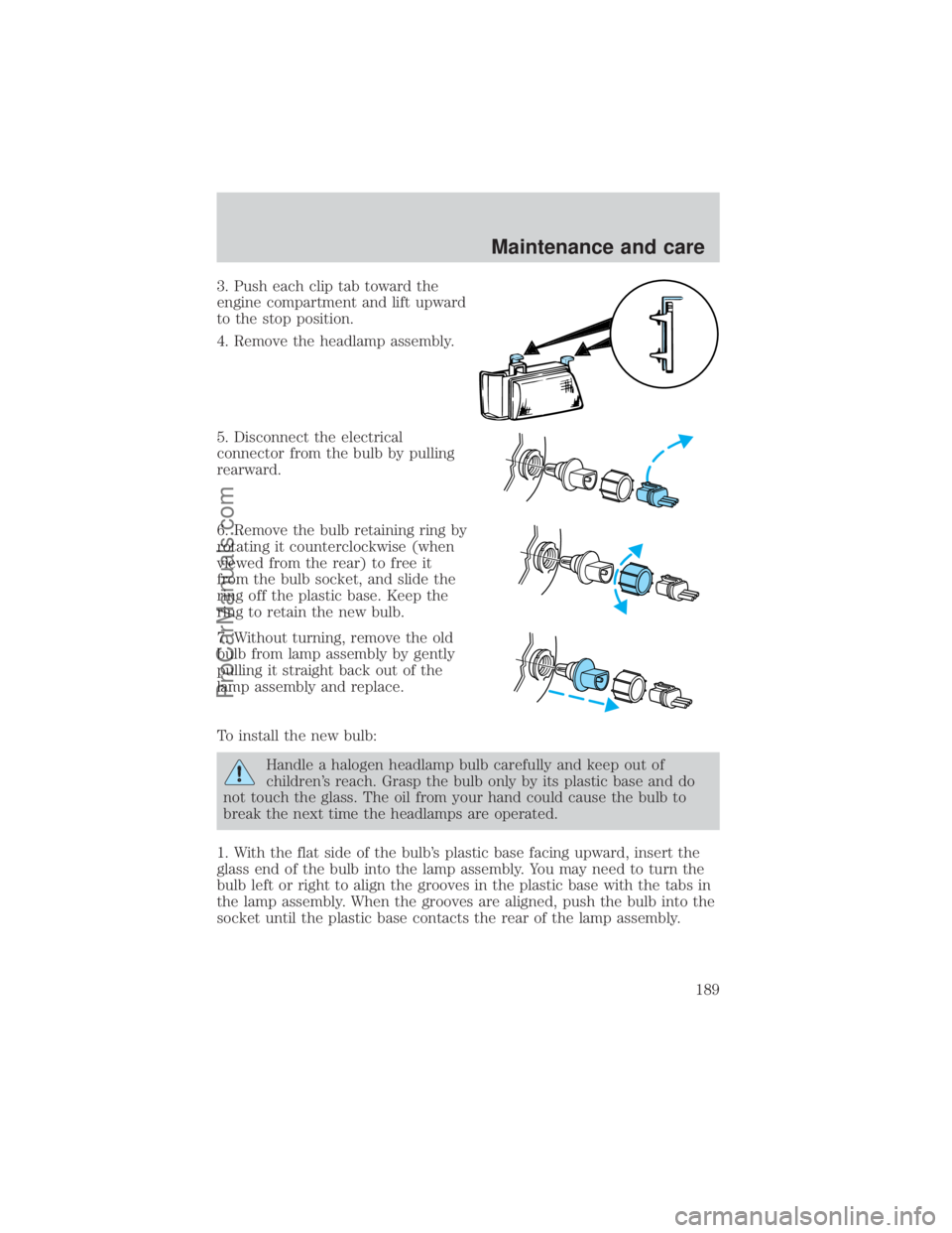 FORD E-350 2000 Service Manual 3. Push each clip tab toward the
engine compartment and lift upward
to the stop position.
4. Remove the headlamp assembly.
5. Disconnect the electrical
connector from the bulb by pulling
rearward.
6. 