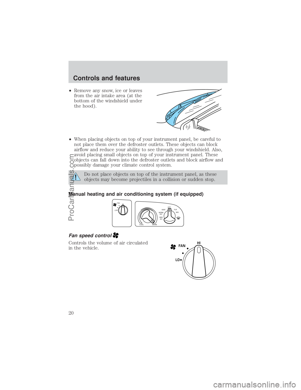 FORD E-350 2000 User Guide ²Remove any snow, ice or leaves
from the air intake area (at the
bottom of the windshield under
the hood).
²When placing objects on top of your instrument panel, be careful to
not place them over th