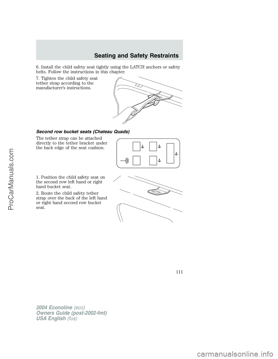 FORD E-350 2004 Owners Manual 6. Install the child safety seat tightly using the LATCH anchors or safety
belts. Follow the instructions in this chapter.
7. Tighten the child safety seat
tether strap according to the
manufacturer†FORD E-350 2004 Owners Manual 6. Install the child safety seat tightly using the LATCH anchors or safety
belts. Follow the instructions in this chapter.
7. Tighten the child safety seat
tether strap according to the
manufacturerâ€