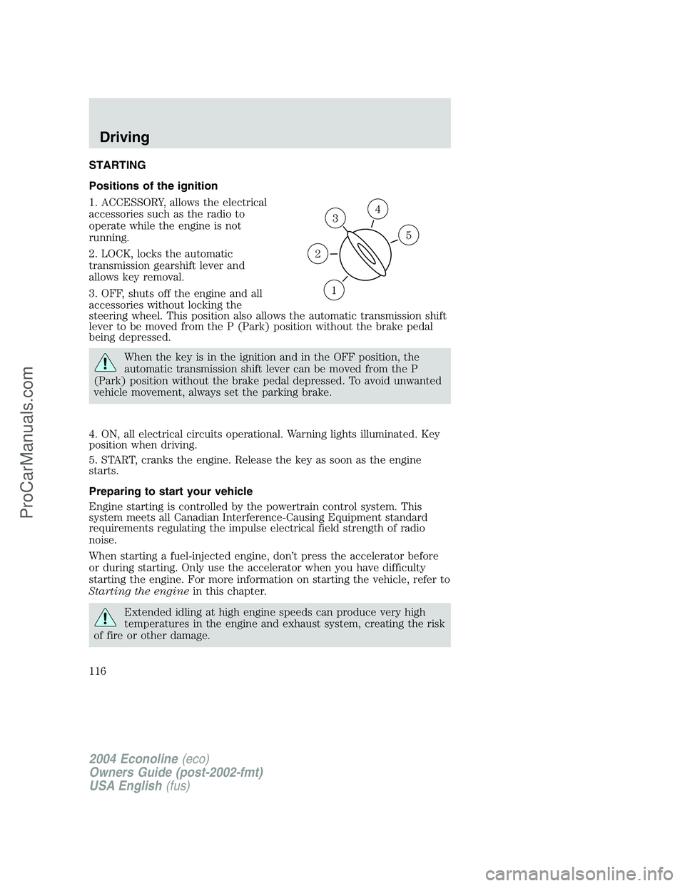 FORD E-350 2004  Owners Manual STARTING
Positions of the ignition
1. ACCESSORY, allows the electrical
accessories such as the radio to
operate while the engine is not
running.
2. LOCK, locks the automatic
transmission gearshift lev