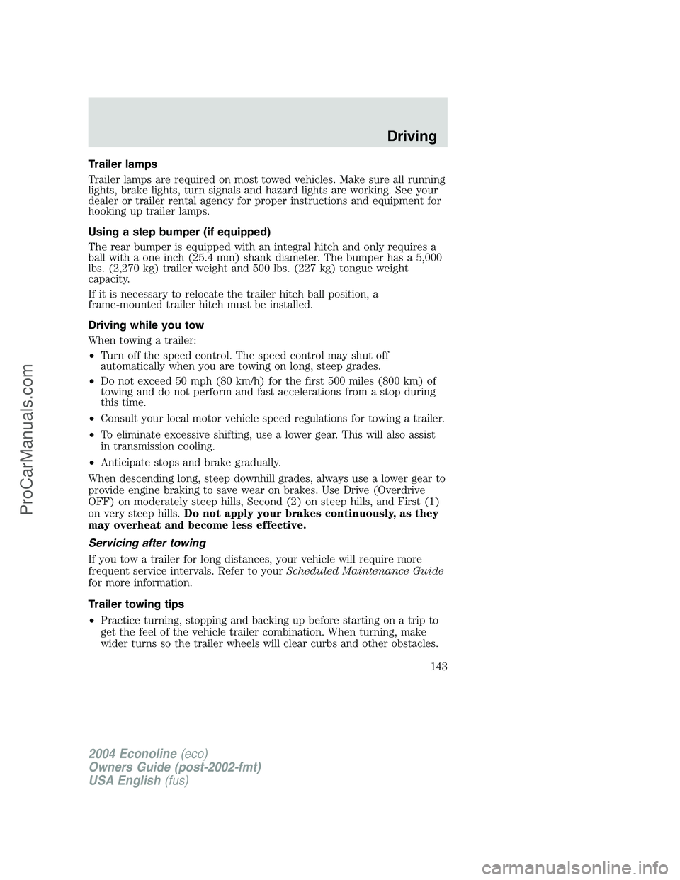 FORD E-350 2004 Owners Manual Trailer lamps
Trailer lamps are required on most towed vehicles. Make sure all running
lights, brake lights, turn signals and hazard lights are working. See your
dealer or trailer rental agency for pr FORD E-350 2004 Owners Manual Trailer lamps
Trailer lamps are required on most towed vehicles. Make sure all running
lights, brake lights, turn signals and hazard lights are working. See your
dealer or trailer rental agency for pr