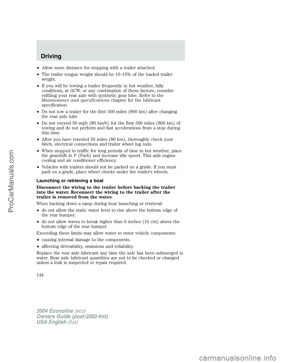 FORD E-350 2004 Owners Manual •Allow more distance for stopping with a trailer attached.
•The trailer tongue weight should be 10–15% of the loaded trailer
weight.
•If you will be towing a trailer frequently in hot weather, FORD E-350 2004 Owners Manual •Allow more distance for stopping with a trailer attached.
•The trailer tongue weight should be 10–15% of the loaded trailer
weight.
•If you will be towing a trailer frequently in hot weather,