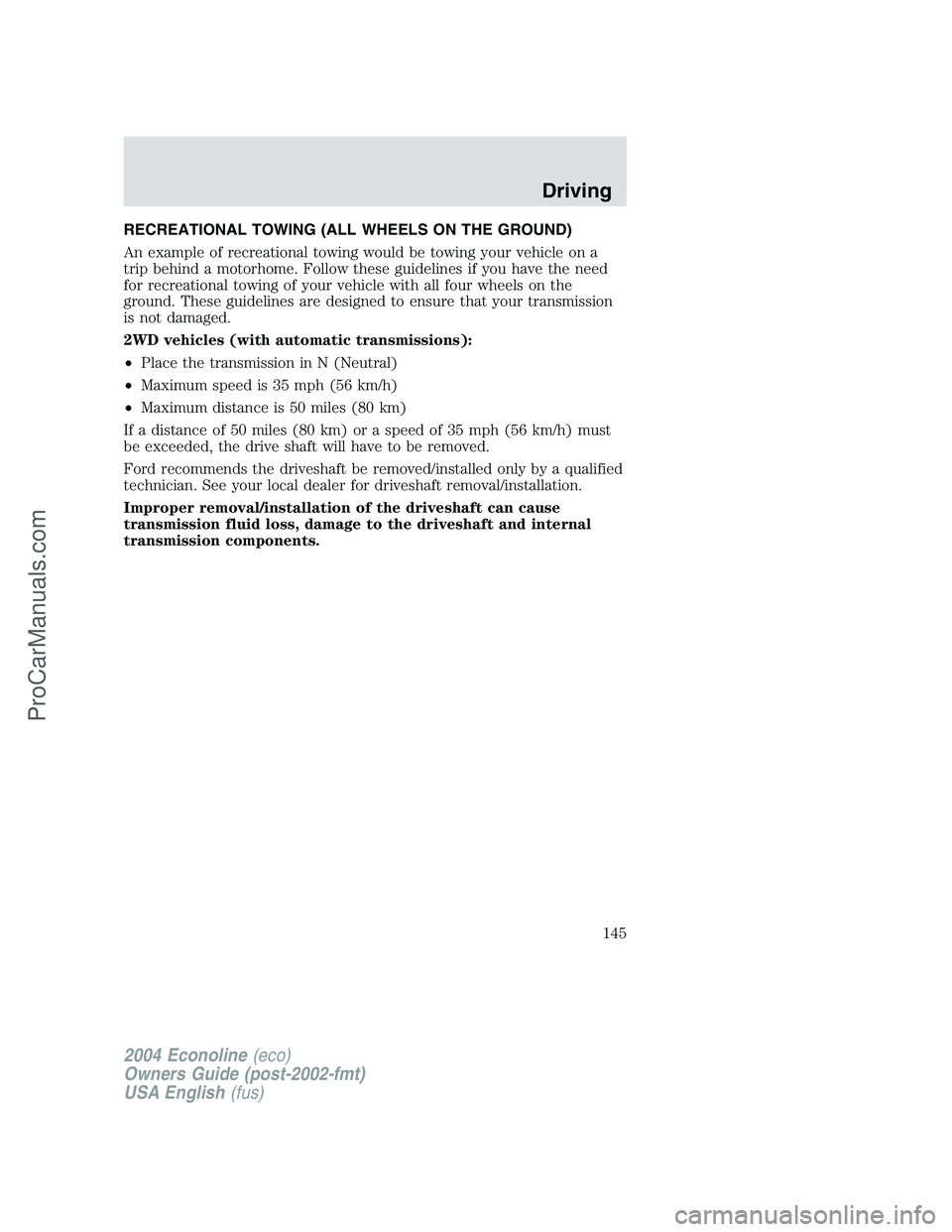 FORD E-350 2004 Owners Manual RECREATIONAL TOWING (ALL WHEELS ON THE GROUND)
An example of recreational towing would be towing your vehicle on a
trip behind a motorhome. Follow these guidelines if you have the need
for recreationa FORD E-350 2004 Owners Manual RECREATIONAL TOWING (ALL WHEELS ON THE GROUND)
An example of recreational towing would be towing your vehicle on a
trip behind a motorhome. Follow these guidelines if you have the need
for recreationa