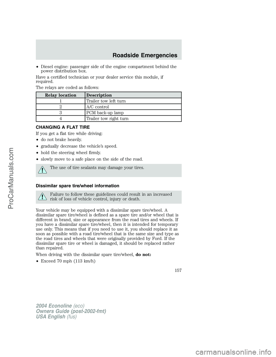 FORD E-350 2004 Owners Manual •Diesel engine: passenger side of the engine compartment behind the
power distribution box.
Have a certified technician or your dealer service this module, if
required.
The relays are coded as follo FORD E-350 2004 Owners Manual •Diesel engine: passenger side of the engine compartment behind the
power distribution box.
Have a certified technician or your dealer service this module, if
required.
The relays are coded as follo