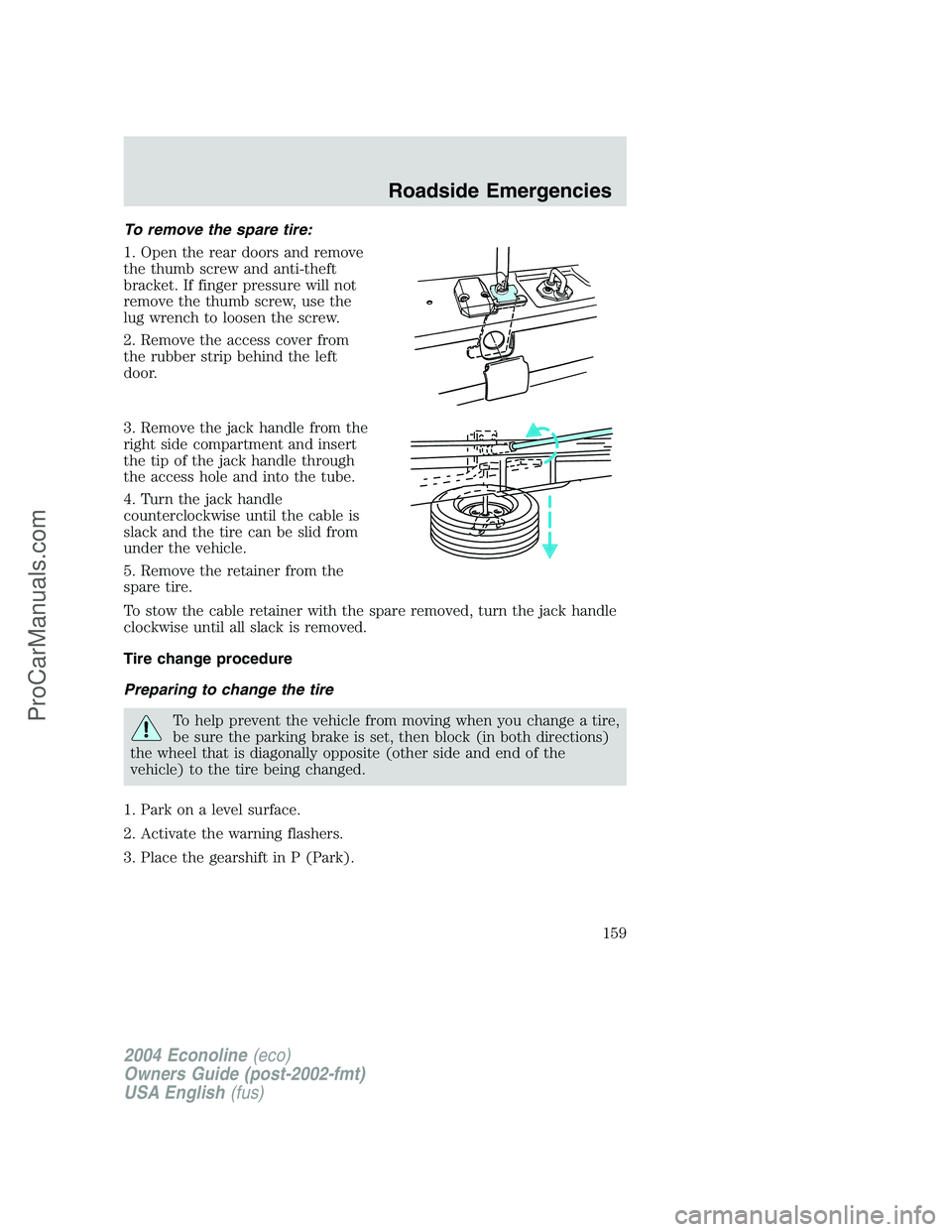 FORD E-350 2004 Owners Manual To remove the spare tire:
1. Open the rear doors and remove
the thumb screw and anti-theft
bracket. If finger pressure will not
remove the thumb screw, use the
lug wrench to loosen the screw.
2. Remov FORD E-350 2004 Owners Manual To remove the spare tire:
1. Open the rear doors and remove
the thumb screw and anti-theft
bracket. If finger pressure will not
remove the thumb screw, use the
lug wrench to loosen the screw.
2. Remov