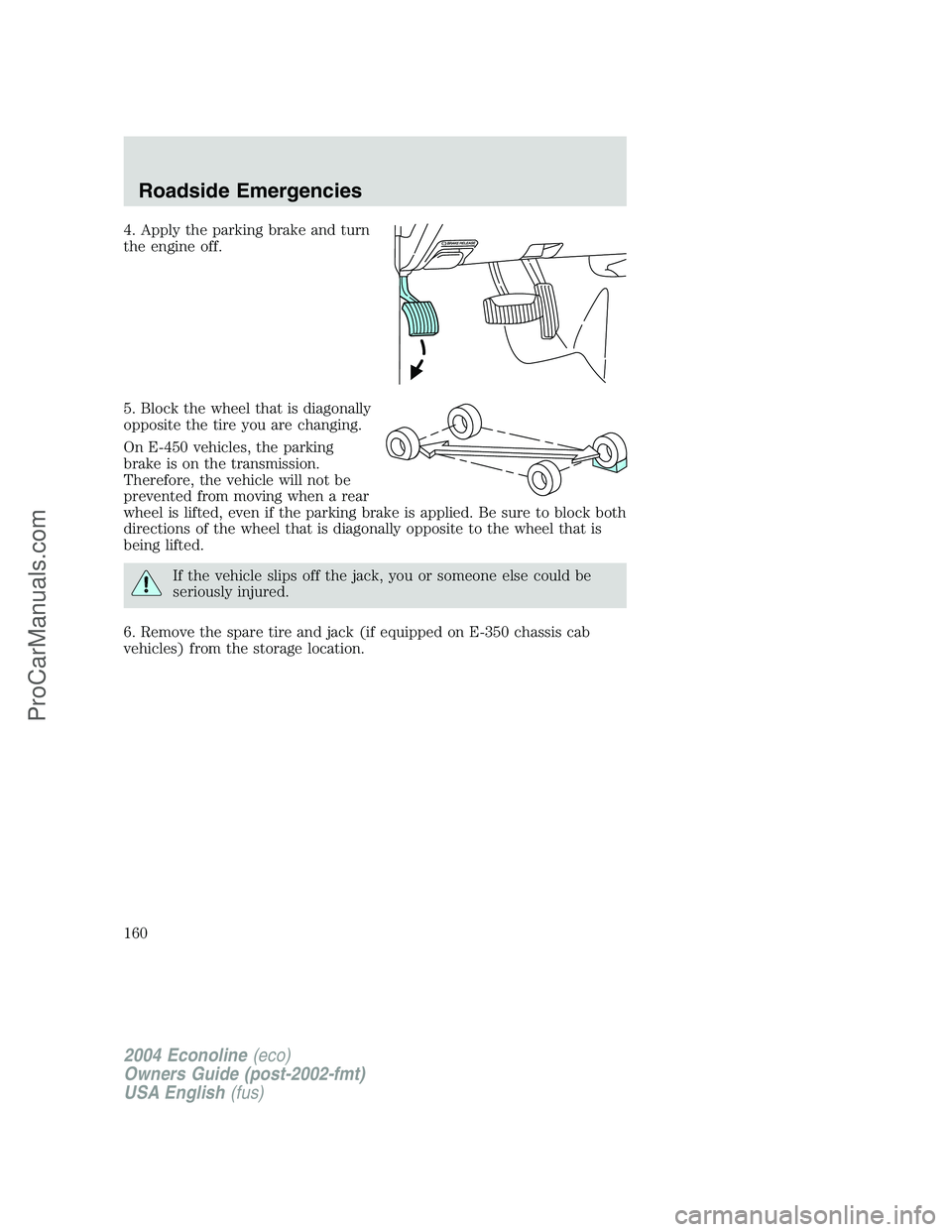 FORD E-350 2004 Owners Manual 4. Apply the parking brake and turn
the engine off.
5. Block the wheel that is diagonally
opposite the tire you are changing.
On E-450 vehicles, the parking
brake is on the transmission.
Therefore, th FORD E-350 2004 Owners Manual 4. Apply the parking brake and turn
the engine off.
5. Block the wheel that is diagonally
opposite the tire you are changing.
On E-450 vehicles, the parking
brake is on the transmission.
Therefore, th