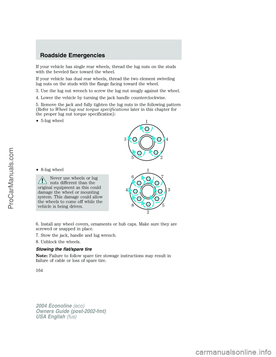 FORD E-350 2004 Owners Manual If your vehicle has single rear wheels, thread the lug nuts on the studs
with the beveled face toward the wheel.
If your vehicle has dual rear wheels, thread the two element swiveling
lug nuts on the FORD E-350 2004 Owners Manual If your vehicle has single rear wheels, thread the lug nuts on the studs
with the beveled face toward the wheel.
If your vehicle has dual rear wheels, thread the two element swiveling
lug nuts on the