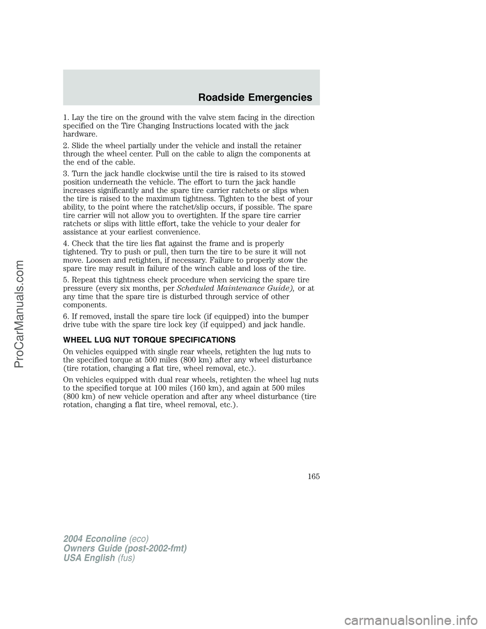 FORD E-350 2004 Owners Manual 1. Lay the tire on the ground with the valve stem facing in the direction
specified on the Tire Changing Instructions located with the jack
hardware.
2. Slide the wheel partially under the vehicle and FORD E-350 2004 Owners Manual 1. Lay the tire on the ground with the valve stem facing in the direction
specified on the Tire Changing Instructions located with the jack
hardware.
2. Slide the wheel partially under the vehicle and