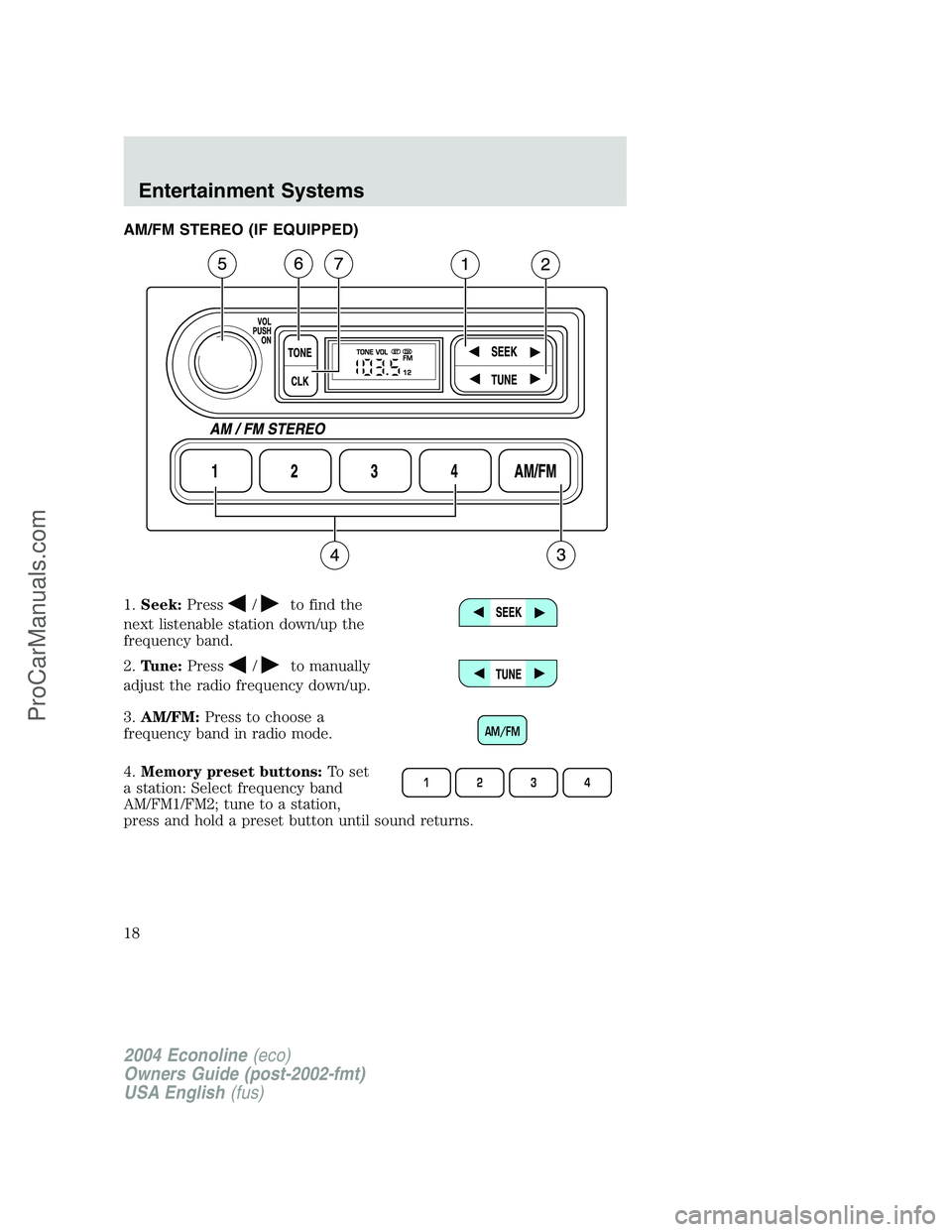 FORD E-350 2004  Owners Manual AM/FM STEREO (IF EQUIPPED)
1.Seek:Press
/to find the
next listenable station down/up the
frequency band.
2.Tune:Press
/to manually
adjust the radio frequency down/up.
3.AM/FM:Press to choose a
frequen