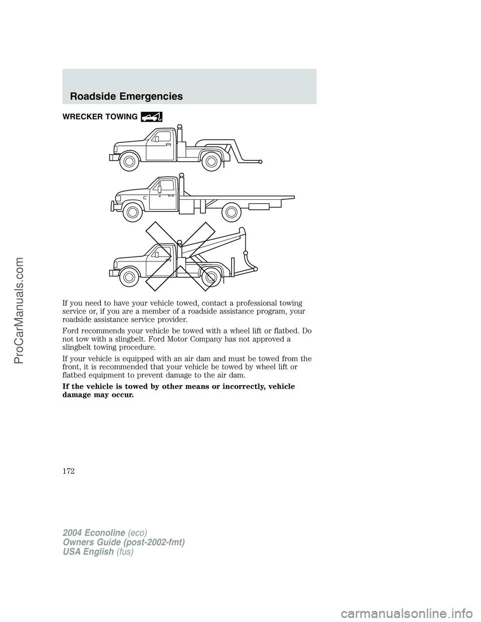 FORD E-350 2004 Owners Manual WRECKER TOWING
If you need to have your vehicle towed, contact a professional towing
service or, if you are a member of a roadside assistance program, your
roadside assistance service provider.
Ford r FORD E-350 2004 Owners Manual WRECKER TOWING
If you need to have your vehicle towed, contact a professional towing
service or, if you are a member of a roadside assistance program, your
roadside assistance service provider.
Ford r