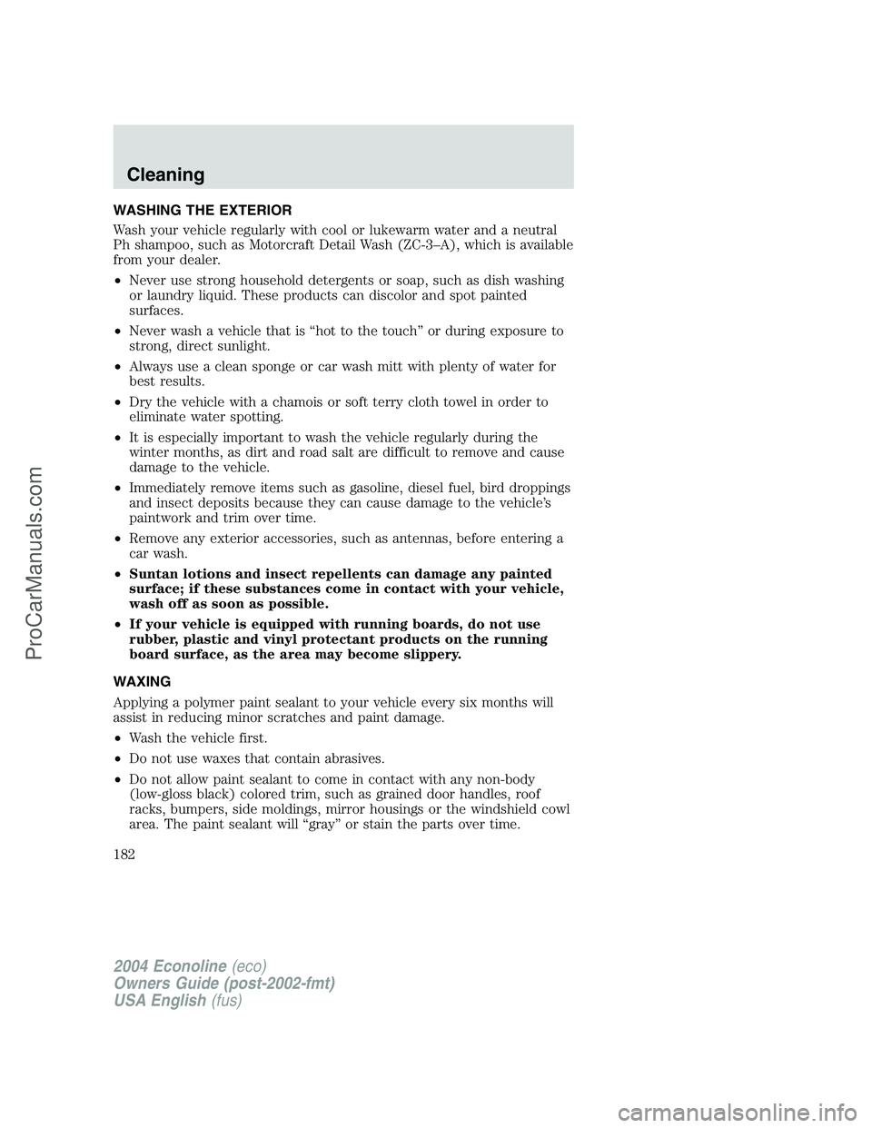 FORD E-350 2004 Owners Manual WASHING THE EXTERIOR
Wash your vehicle regularly with cool or lukewarm water and a neutral
Ph shampoo, such as Motorcraft Detail Wash (ZC-3–A), which is available
from your dealer.
•Never use stro FORD E-350 2004 Owners Manual WASHING THE EXTERIOR
Wash your vehicle regularly with cool or lukewarm water and a neutral
Ph shampoo, such as Motorcraft Detail Wash (ZC-3–A), which is available
from your dealer.
•Never use stro