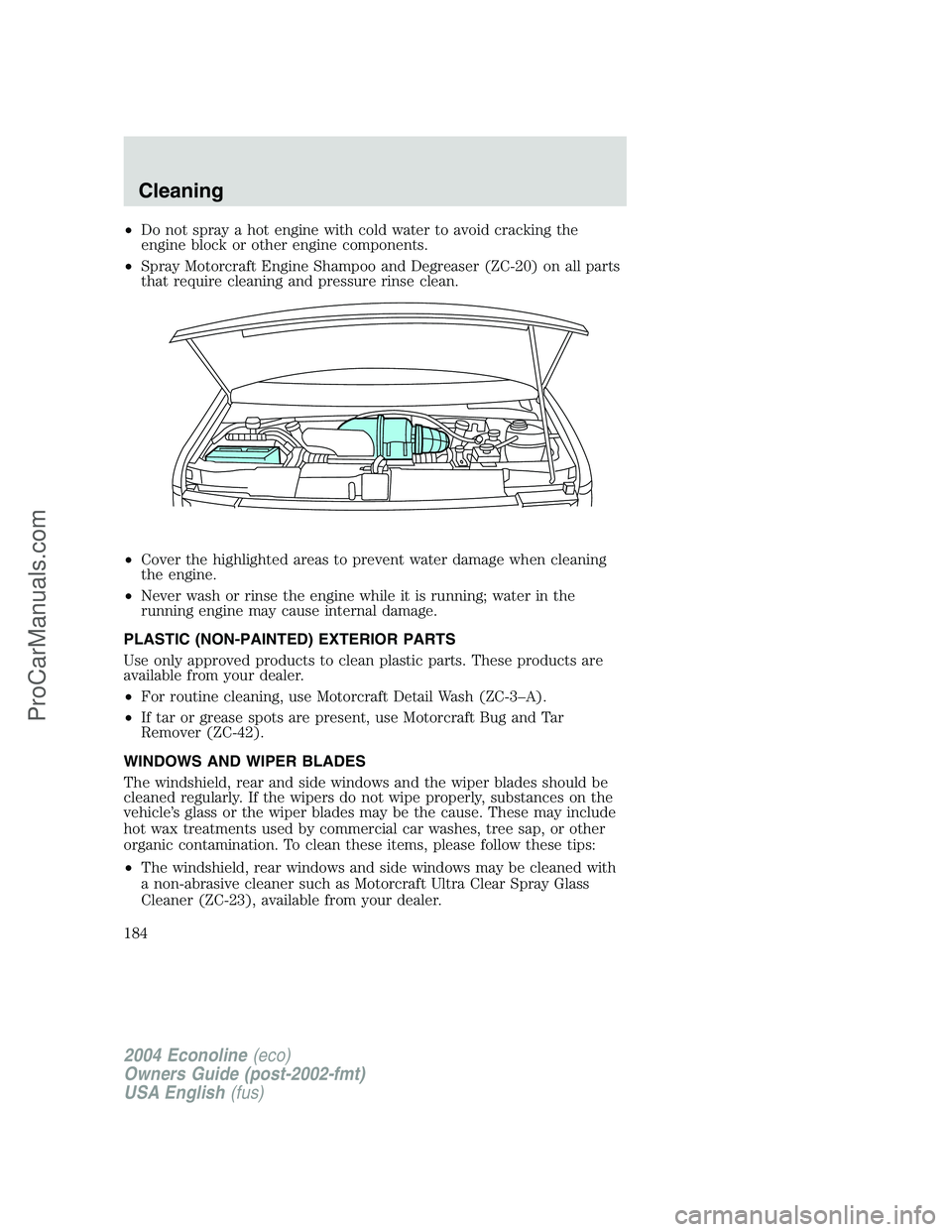 FORD E-350 2004 Owners Manual •Do not spray a hot engine with cold water to avoid cracking the
engine block or other engine components.
•Spray Motorcraft Engine Shampoo and Degreaser (ZC-20) on all parts
that require cleaning FORD E-350 2004 Owners Manual •Do not spray a hot engine with cold water to avoid cracking the
engine block or other engine components.
•Spray Motorcraft Engine Shampoo and Degreaser (ZC-20) on all parts
that require cleaning