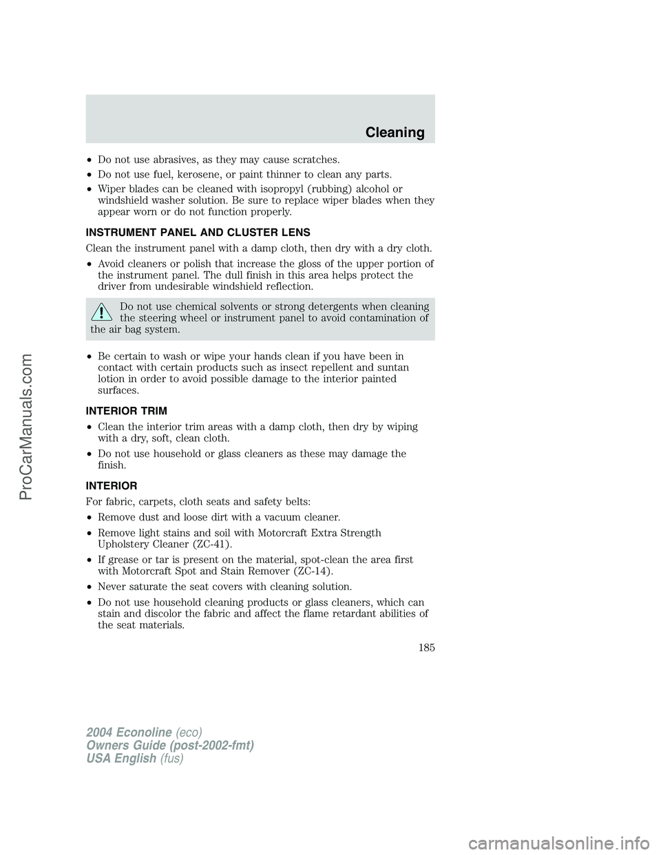 FORD E-350 2004 Owners Manual •Do not use abrasives, as they may cause scratches.
•Do not use fuel, kerosene, or paint thinner to clean any parts.
•Wiper blades can be cleaned with isopropyl (rubbing) alcohol or
windshield w FORD E-350 2004 Owners Manual •Do not use abrasives, as they may cause scratches.
•Do not use fuel, kerosene, or paint thinner to clean any parts.
•Wiper blades can be cleaned with isopropyl (rubbing) alcohol or
windshield w