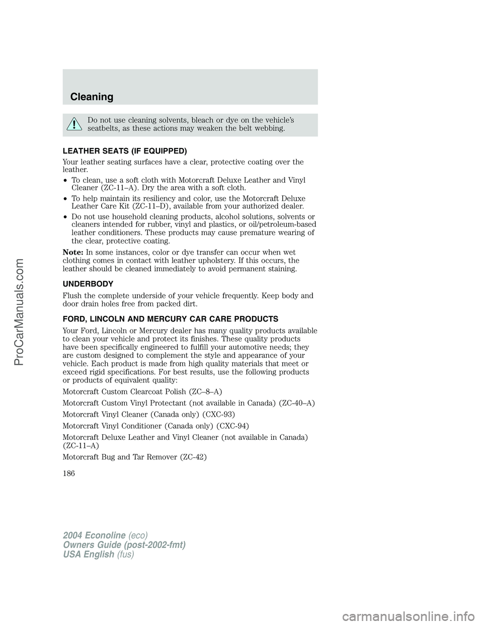 FORD E-350 2004 Owners Manual Do not use cleaning solvents, bleach or dye on the vehicle’s
seatbelts, as these actions may weaken the belt webbing.
LEATHER SEATS (IF EQUIPPED)
Your leather seating surfaces have a clear, protecti FORD E-350 2004 Owners Manual Do not use cleaning solvents, bleach or dye on the vehicle’s
seatbelts, as these actions may weaken the belt webbing.
LEATHER SEATS (IF EQUIPPED)
Your leather seating surfaces have a clear, protecti