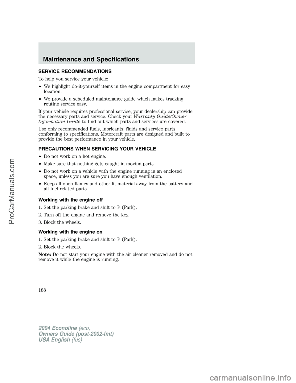FORD E-350 2004 Owners Manual SERVICE RECOMMENDATIONS
To help you service your vehicle:
•We highlight do-it-yourself items in the engine compartment for easy
location.
•We provide a scheduled maintenance guide which makes trac FORD E-350 2004 Owners Manual SERVICE RECOMMENDATIONS
To help you service your vehicle:
•We highlight do-it-yourself items in the engine compartment for easy
location.
•We provide a scheduled maintenance guide which makes trac