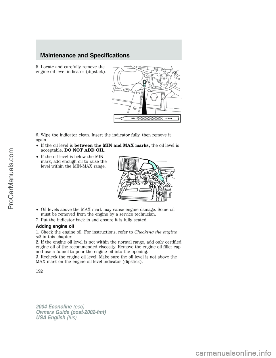 FORD E-350 2004 Owners Manual 5. Locate and carefully remove the
engine oil level indicator (dipstick).
6. Wipe the indicator clean. Insert the indicator fully, then remove it
again.
•If the oil level isbetween the MIN and MAX m FORD E-350 2004 Owners Manual 5. Locate and carefully remove the
engine oil level indicator (dipstick).
6. Wipe the indicator clean. Insert the indicator fully, then remove it
again.
•If the oil level isbetween the MIN and MAX m