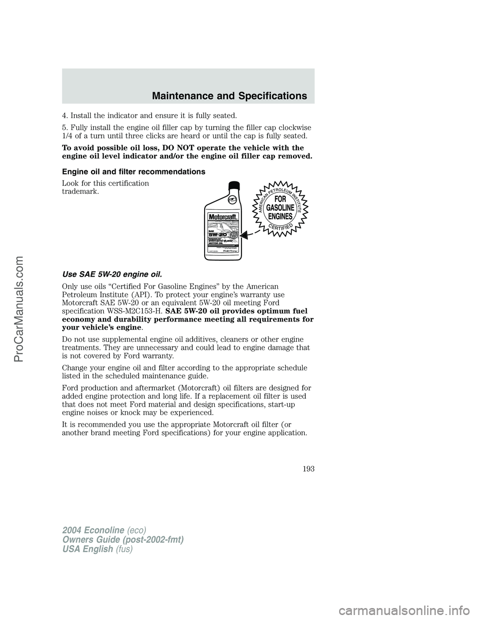 FORD E-350 2004 Owners Manual 4. Install the indicator and ensure it is fully seated.
5. Fully install the engine oil filler cap by turning the filler cap clockwise
1/4 of a turn until three clicks are heard or until the cap is fu FORD E-350 2004 Owners Manual 4. Install the indicator and ensure it is fully seated.
5. Fully install the engine oil filler cap by turning the filler cap clockwise
1/4 of a turn until three clicks are heard or until the cap is fu