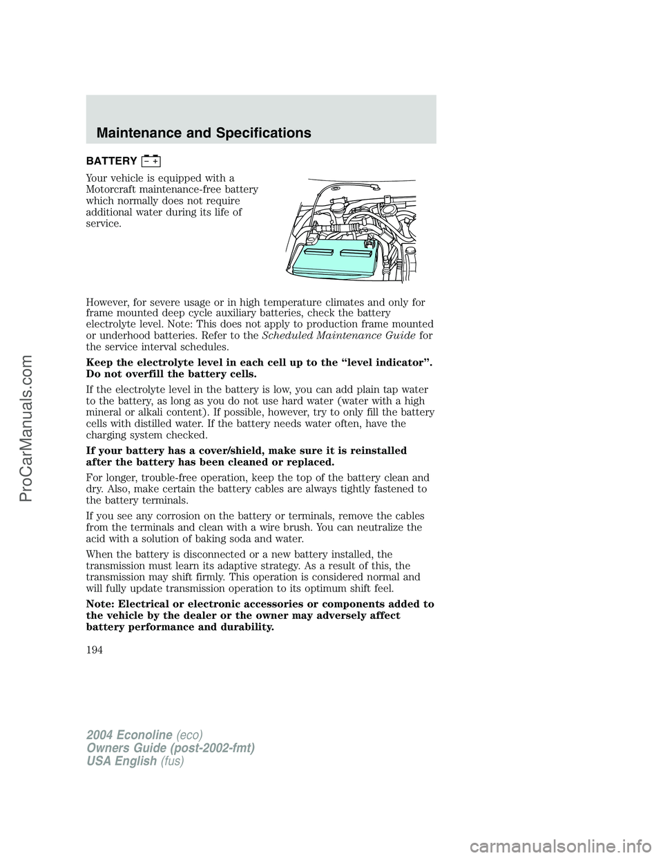 FORD E-350 2004 Owners Manual BATTERY
Your vehicle is equipped with a
Motorcraft maintenance-free battery
which normally does not require
additional water during its life of
service.
However, for severe usage or in high temperatur FORD E-350 2004 Owners Manual BATTERY
Your vehicle is equipped with a
Motorcraft maintenance-free battery
which normally does not require
additional water during its life of
service.
However, for severe usage or in high temperatur