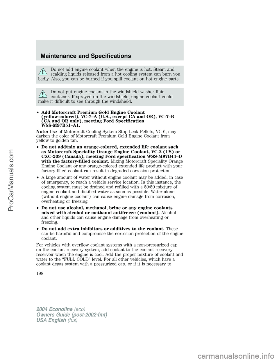 FORD E-350 2004 Owners Manual Do not add engine coolant when the engine is hot. Steam and
scalding liquids released from a hot cooling system can burn you
badly. Also, you can be burned if you spill coolant on hot engine parts.
Do FORD E-350 2004 Owners Manual Do not add engine coolant when the engine is hot. Steam and
scalding liquids released from a hot cooling system can burn you
badly. Also, you can be burned if you spill coolant on hot engine parts.
Do