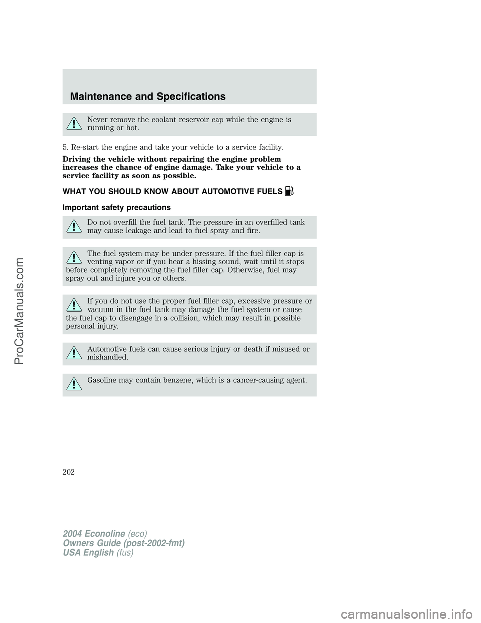 FORD E-350 2004 Owners Manual Never remove the coolant reservoir cap while the engine is
running or hot.
5. Re-start the engine and take your vehicle to a service facility.
Driving the vehicle without repairing the engine problem
FORD E-350 2004 Owners Manual Never remove the coolant reservoir cap while the engine is
running or hot.
5. Re-start the engine and take your vehicle to a service facility.
Driving the vehicle without repairing the engine problem