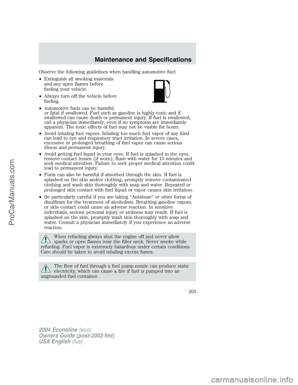 FORD E-350 2004 Owners Manual Observe the following guidelines when handling automotive fuel:
•Extinguish all smoking materials
and any open flames before
fueling your vehicle.
•Always turn off the vehicle before
fueling.
•A FORD E-350 2004 Owners Manual Observe the following guidelines when handling automotive fuel:
•Extinguish all smoking materials
and any open flames before
fueling your vehicle.
•Always turn off the vehicle before
fueling.
•A